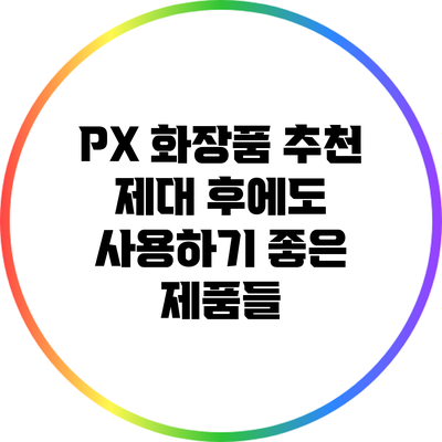 PX 화장품 추천: 제대 후에도 사용하기 좋은 제품들