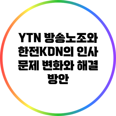 YTN 방송노조와 한전KDN의 인사 문제: 변화와 해결 방안