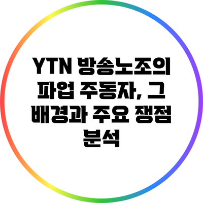 YTN 방송노조의 파업 주동자, 그 배경과 주요 쟁점 분석