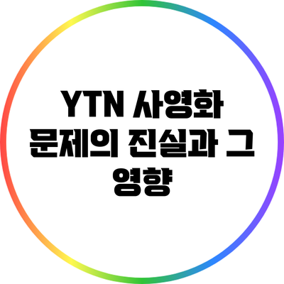 YTN 사영화 문제의 진실과 그 영향