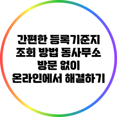 간편한 등록기준지 조회 방법: 동사무소 방문 없이 온라인에서 해결하기