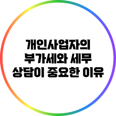 개인사업자의 부가세와 세무 상담이 중요한 이유