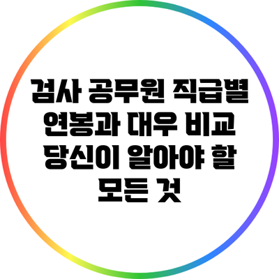 검사 공무원 직급별 연봉과 대우 비교: 당신이 알아야 할 모든 것