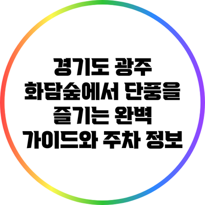 경기도 광주 화담숲에서 단풍을 즐기는 완벽 가이드와 주차 정보