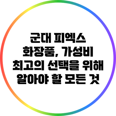 군대 피엑스 화장품, 가성비 최고의 선택을 위해 알아야 할 모든 것