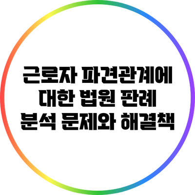 근로자 파견관계에 대한 법원 판례 분석: 문제와 해결책