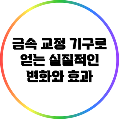 금속 교정 기구로 얻는 실질적인 변화와 효과