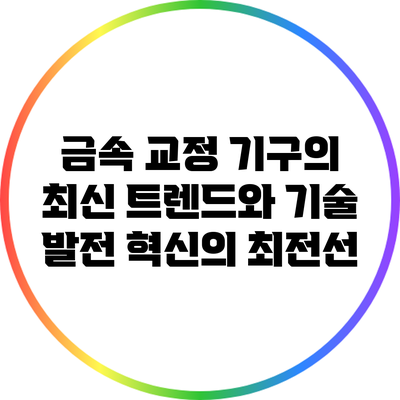 금속 교정 기구의 최신 트렌드와 기술 발전: 혁신의 최전선