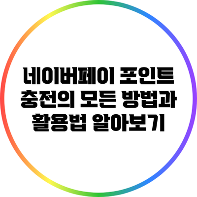 네이버페이 포인트 충전의 모든 방법과 활용법 알아보기