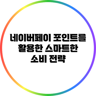 네이버페이 포인트를 활용한 스마트한 소비 전략