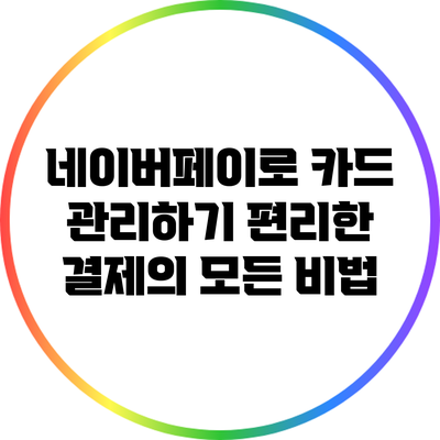 네이버페이로 카드 관리하기: 편리한 결제의 모든 비법