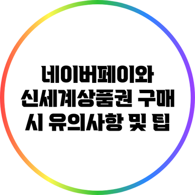 네이버페이와 신세계상품권 구매 시 유의사항 및 팁