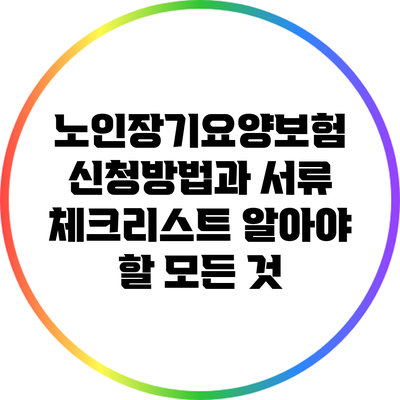 노인장기요양보험 신청방법과 서류 체크리스트: 알아야 할 모든 것