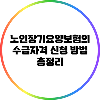 노인장기요양보험의 수급자격 신청 방법 총정리