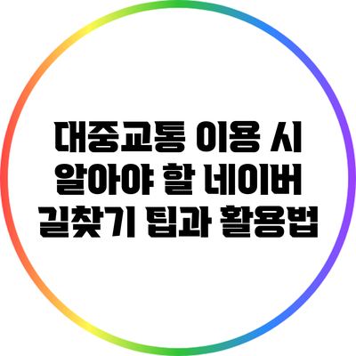 대중교통 이용 시 알아야 할 네이버 길찾기 팁과 활용법