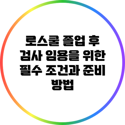 로스쿨 졸업 후 검사 임용을 위한 필수 조건과 준비 방법