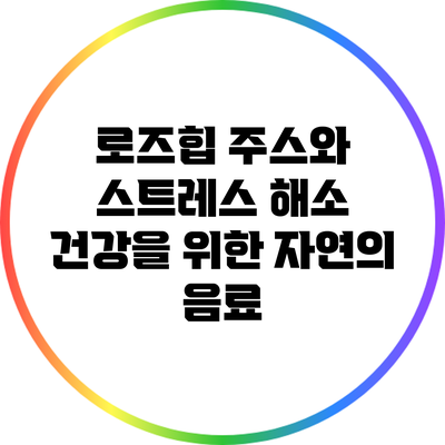 로즈힙 주스와 스트레스 해소: 건강을 위한 자연의 음료