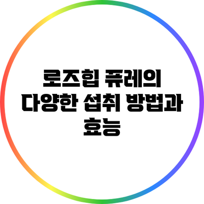 로즈힙 퓨레의 다양한 섭취 방법과 효능