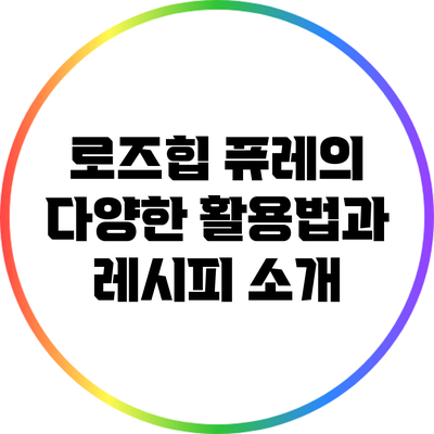 로즈힙 퓨레의 다양한 활용법과 레시피 소개