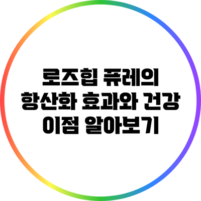 로즈힙 퓨레의 항산화 효과와 건강 이점 알아보기