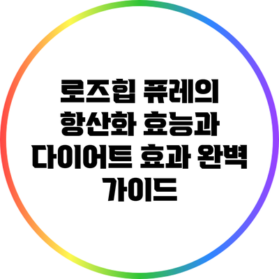 로즈힙 퓨레의 항산화 효능과 다이어트 효과 완벽 가이드