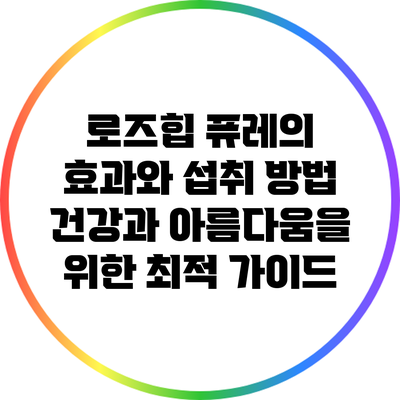 로즈힙 퓨레의 효과와 섭취 방법: 건강과 아름다움을 위한 최적 가이드