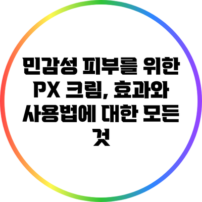 민감성 피부를 위한 PX 크림, 효과와 사용법에 대한 모든 것