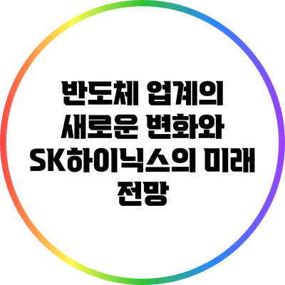 반도체 업계의 새로운 변화와 SK하이닉스의 미래 전망