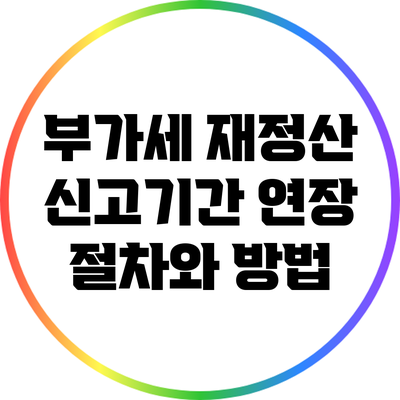 부가세 재정산 신고기간 연장 절차와 방법