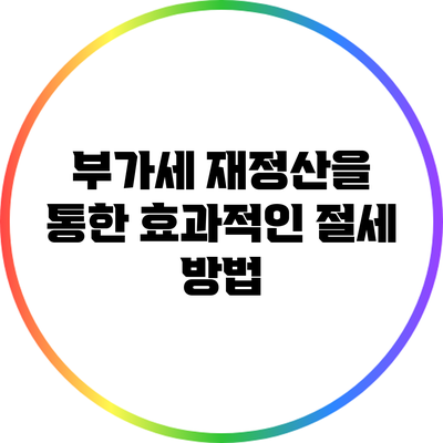 부가세 재정산을 통한 효과적인 절세 방법