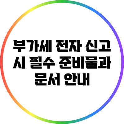 부가세 전자 신고 시 필수 준비물과 문서 안내