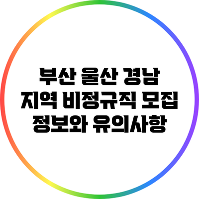 부산 울산 경남 지역 비정규직 모집 정보와 유의사항