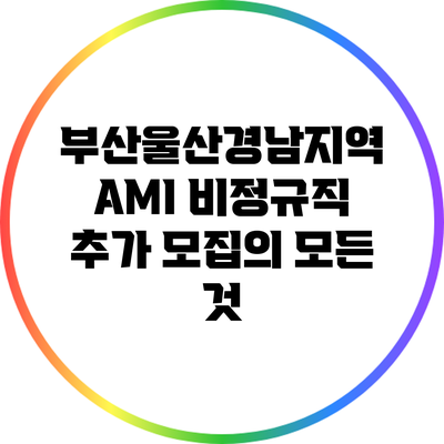 부산울산경남지역 AMI 비정규직 추가 모집의 모든 것