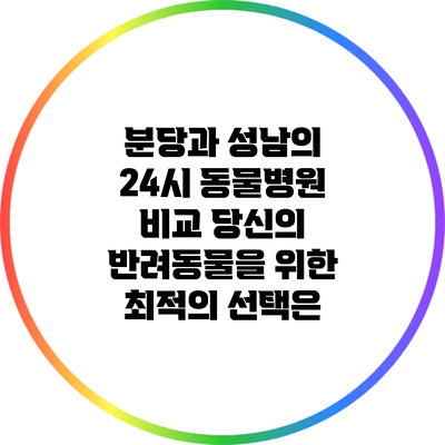 분당과 성남의 24시 동물병원 비교: 당신의 반려동물을 위한 최적의 선택은?