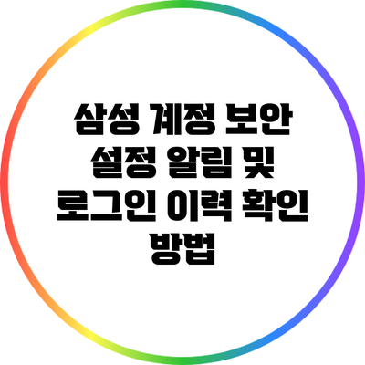 삼성 계정 보안 설정: 알림 및 로그인 이력 확인 방법