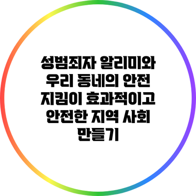 성범죄자 알리미와 우리 동네의 안전 지킴이: 효과적이고 안전한 지역 사회 만들기