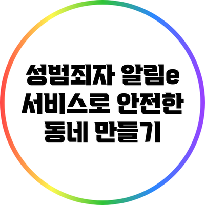 성범죄자 알림e 서비스로 안전한 동네 만들기