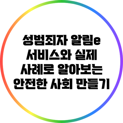 성범죄자 알림e 서비스와 실제 사례로 알아보는 안전한 사회 만들기