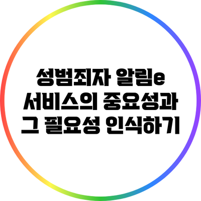 성범죄자 알림e 서비스의 중요성과 그 필요성 인식하기