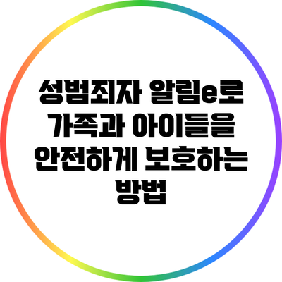 성범죄자 알림e로 가족과 아이들을 안전하게 보호하는 방법