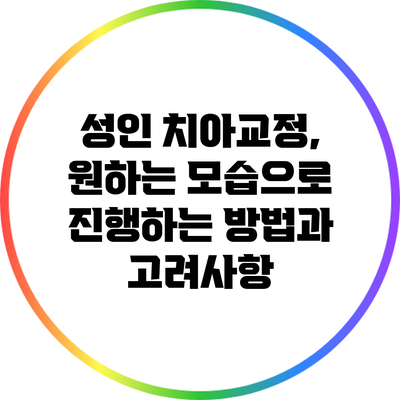 성인 치아교정, 원하는 모습으로 진행하는 방법과 고려사항