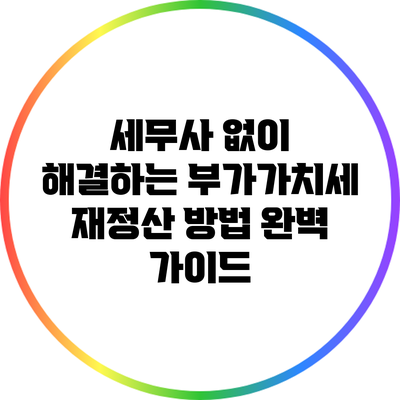 세무사 없이 해결하는 부가가치세 재정산 방법 완벽 가이드