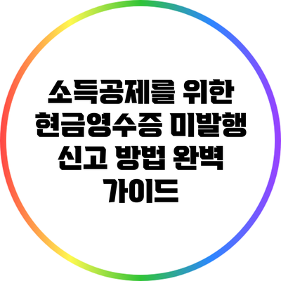 소득공제를 위한 현금영수증 미발행 신고 방법 완벽 가이드