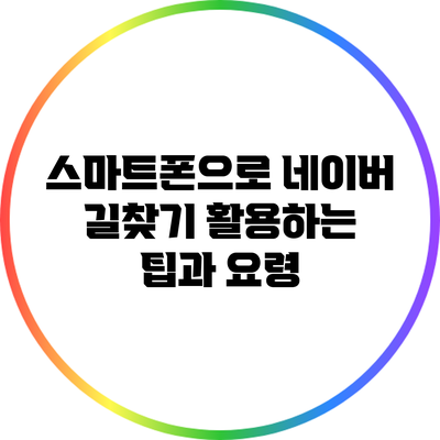 스마트폰으로 네이버 길찾기 활용하는 팁과 요령