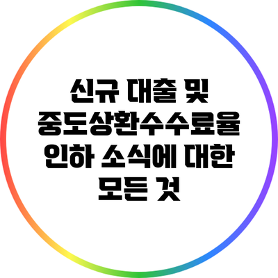 신규 대출 및 중도상환수수료율 인하 소식에 대한 모든 것