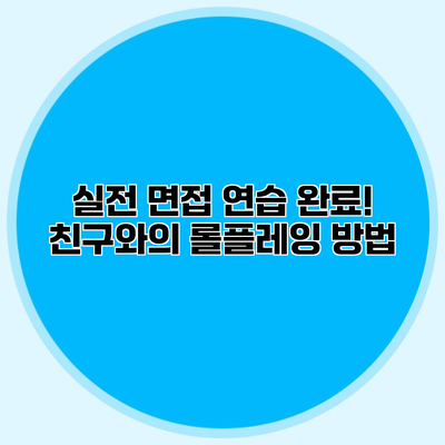 실전 면접 연습 완료! 친구와의 롤플레잉 방법