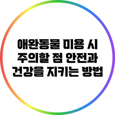 애완동물 미용 시 주의할 점: 안전과 건강을 지키는 방법