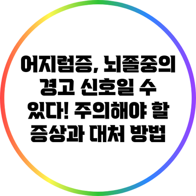 어지럼증, 뇌졸중의 경고 신호일 수 있다! 주의해야 할 증상과 대처 방법