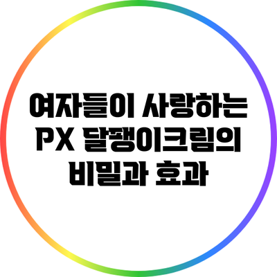 여자들이 사랑하는 PX 달팽이크림의 비밀과 효과