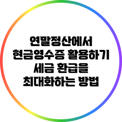 연말정산에서 현금영수증 활용하기: 세금 환급을 최대화하는 방법